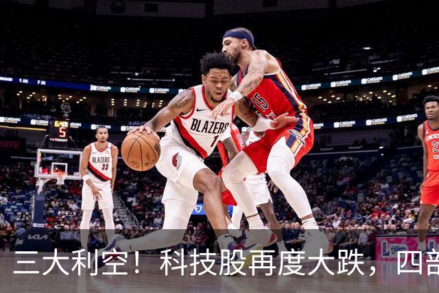 三大利空！科技股再度大跌，四部门重磅