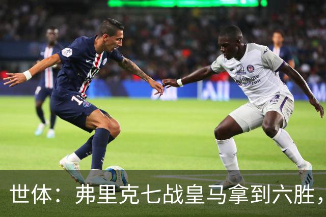 世体：弗里克七战皇马拿到六胜，进22球丢11球斩获四冠