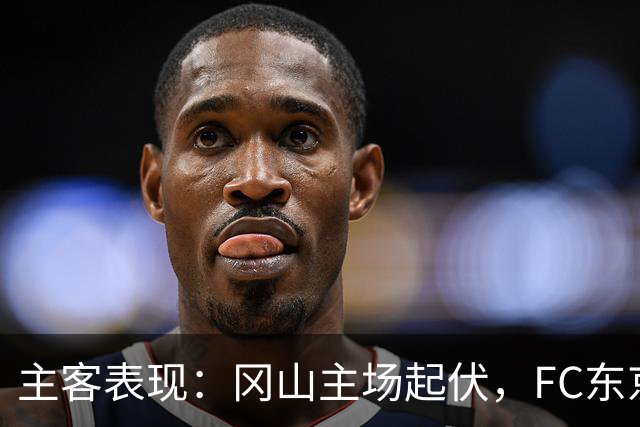 主客表现：冈山主场起伏，FC东京客场更稳