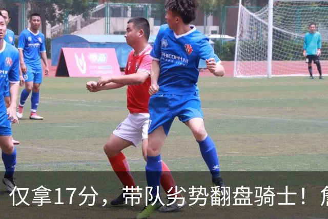 仅拿17分，带队劣势翻盘骑士！詹姆斯不靠持球得分，照样主宰比赛