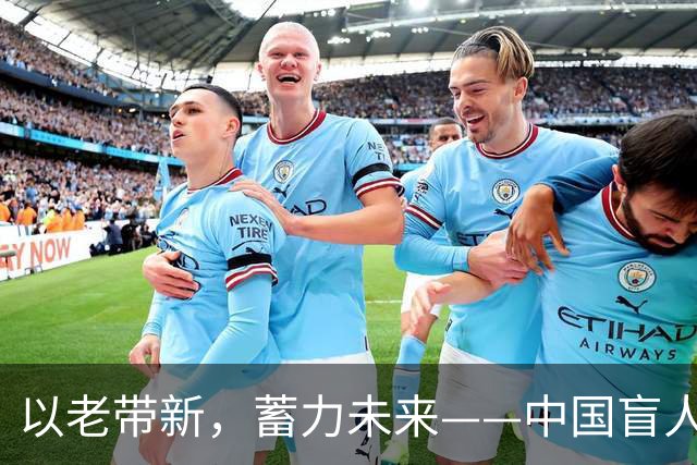以老带新，蓄力未来——中国盲人足球队蝉联亚残运会冠军