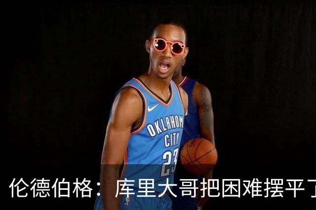 伦德伯格：库里大哥把困难摆平了 晃倒东契奇排在他精彩进球第二