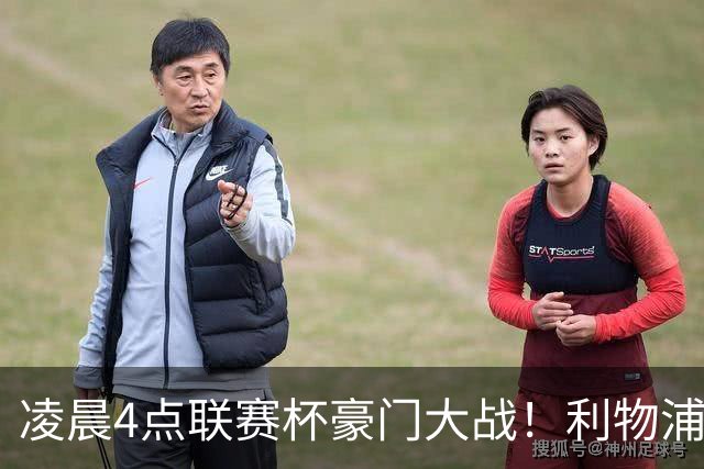 凌晨4点联赛杯豪门大战！利物浦5名主力或轮休 2大传奇来访