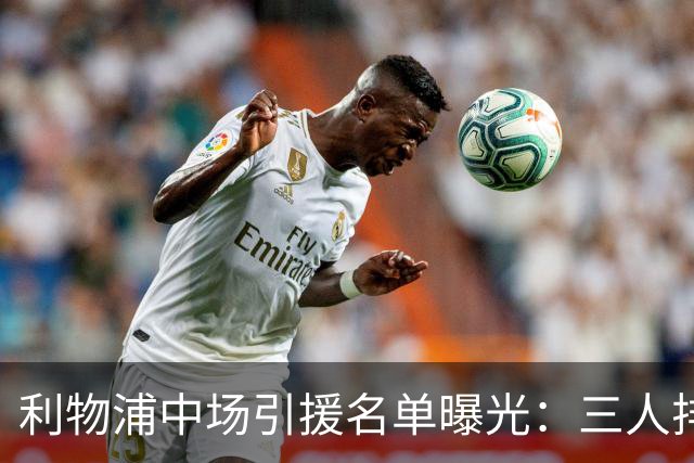 利物浦中场引援名单曝光：三人排序，德国国脚仅列备选