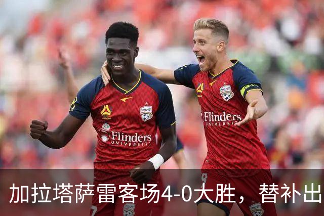 加拉塔萨雷客场4-0大胜，替补出战的萨内怒吼摄影师