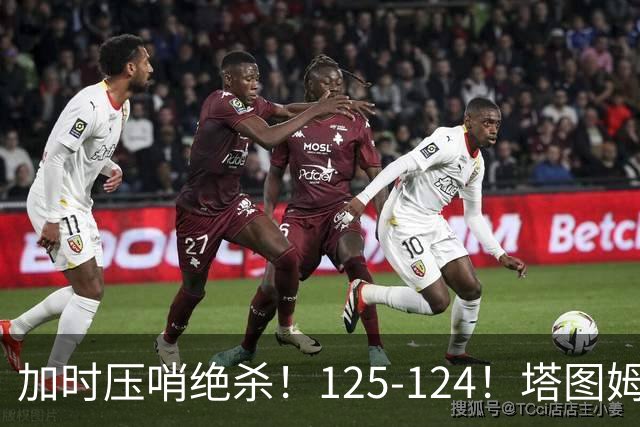 加时压哨绝杀！125-124！塔图姆一剑封喉，难怪凯尔特人给3.15亿