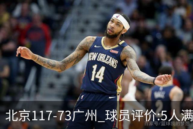 北京117-73广州 球员评价:5人满分，6人及格，张才仁低迷