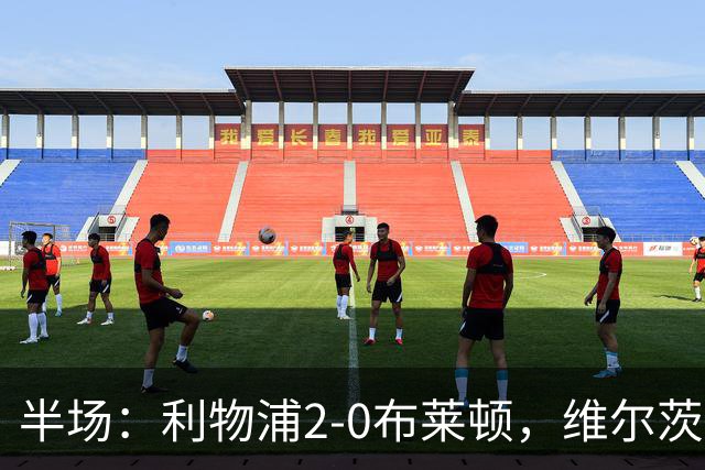 半场：利物浦2-0布莱顿，维尔茨造格罗斯乌龙，伊萨克破门