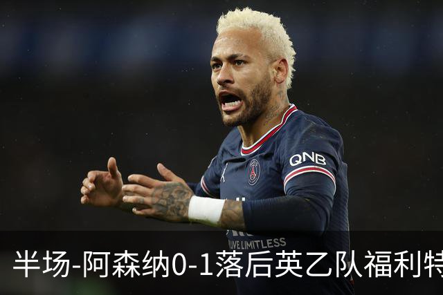 半场-阿森纳0-1落后英乙队福利特伍德 卢帕洛生吃萨尔蒙破门