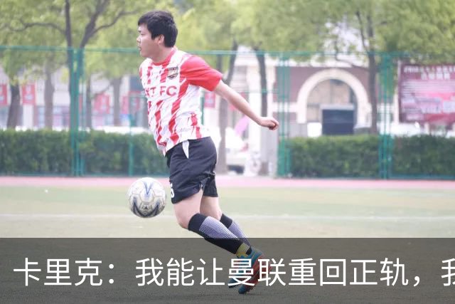 卡里克：我能让曼联重回正轨，我们要找回球队坚韧不拔的DNA