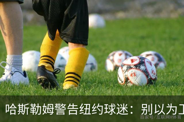 哈斯勒姆警告纽约球迷：别以为卫冕很容易，我和韦德也犯过这错