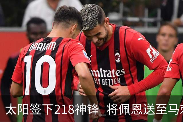 太阳签下218神锋 将佩恩送至马刺腾出阵容名额
