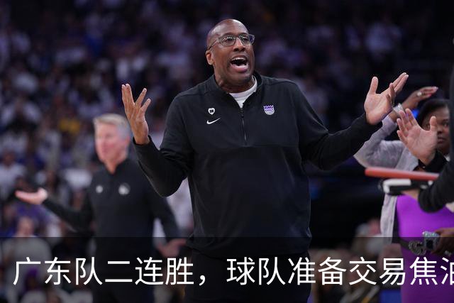 广东队二连胜，球队准备交易焦泊乔，徐杰顶薪快打没了