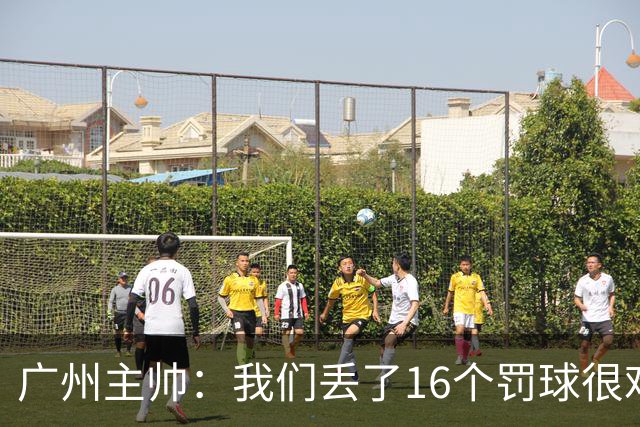 广州主帅：我们丢了16个罚球很难赢球 麦考尔缺席需要有人能站出来