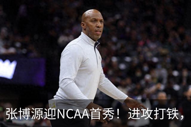 张博源迎NCAA首秀！进攻打铁，防守进步明显，对抗还需提升！
