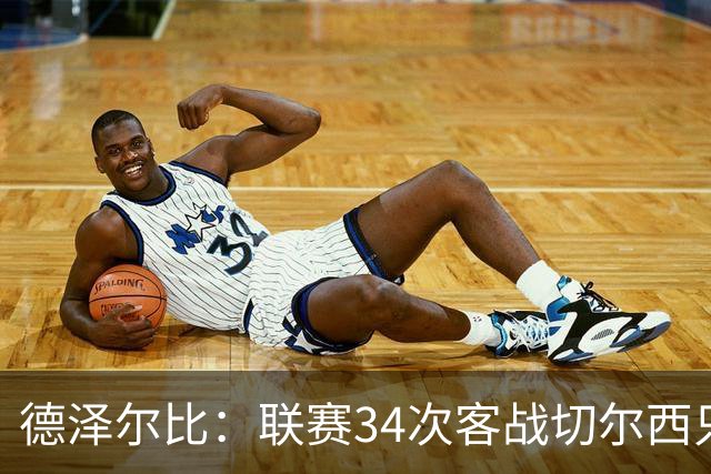 德泽尔比：联赛34次客战切尔西只赢1次？希望这能给球员动力