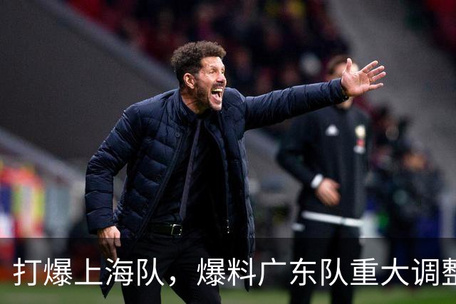 打爆上海队，爆料广东队重大调整，徐杰面临再被弃用，洋帅太离谱