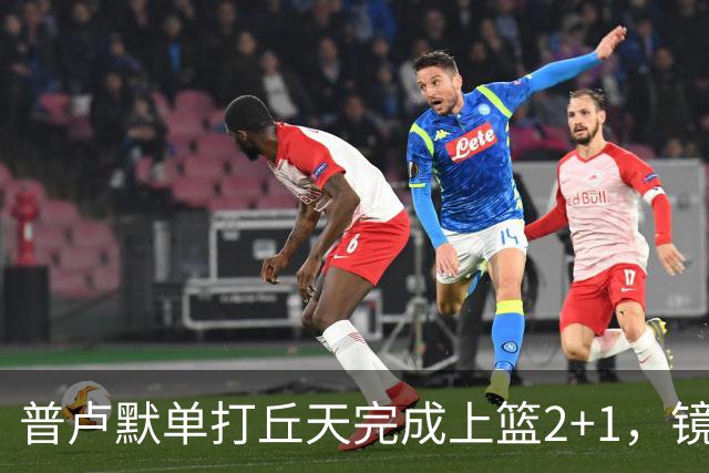 普卢默单打丘天完成上篮2+1，镜头给到替补席的班顿