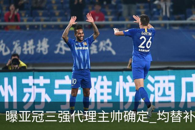 曝亚冠三强代理主帅确定 均替补+年轻球员出征