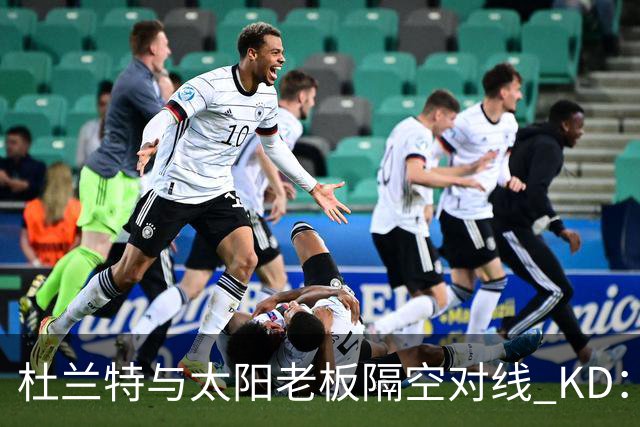 杜兰特与太阳老板隔空对线 KD：我36岁仍在巅峰状态