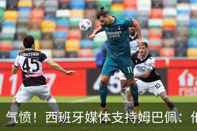 气愤！西班牙媒体支持姆巴佩：他只是展示幽默 中国赞助商却强行解约