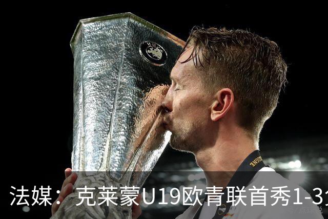 法媒：克莱蒙U19欧青联首秀1-3负华沙莱吉亚