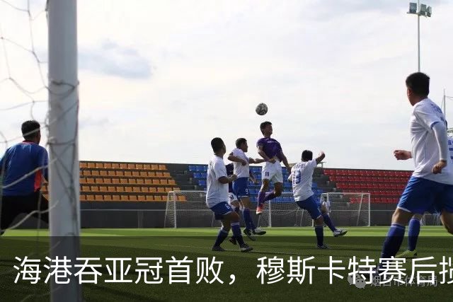 海港吞亚冠首败，穆斯卡特赛后揽责