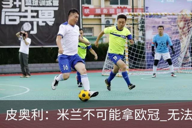 皮奥利：米兰不可能拿欧冠 无法与利物浦曼城竞争