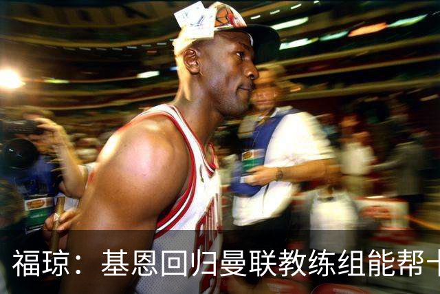 福琼：基恩回归曼联教练组能帮卡里克；曼联应不惜一切追凯恩