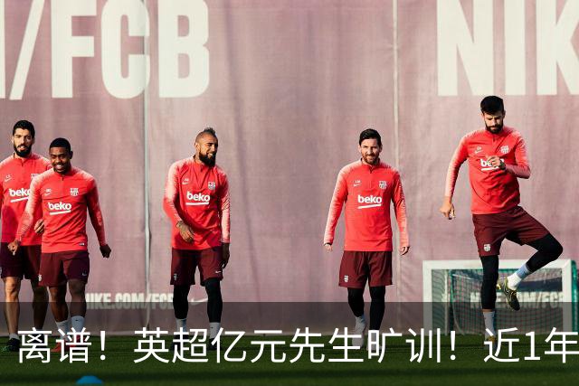离谱！英超亿元先生旷训！近1年0进球