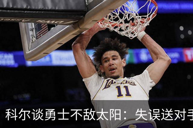 科尔谈勇士不敌太阳：失误送对手26分伤害防守