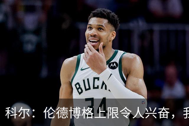 科尔：伦德博格上限令人兴奋，我仍能指出他10处犯错回合