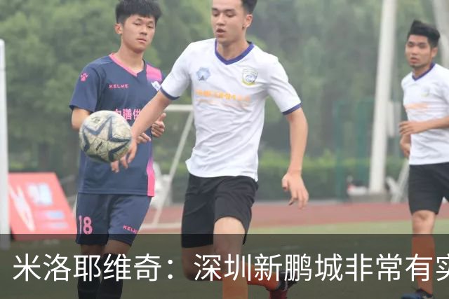米洛耶维奇：深圳新鹏城非常有实力，我们会以严谨的态度去对待