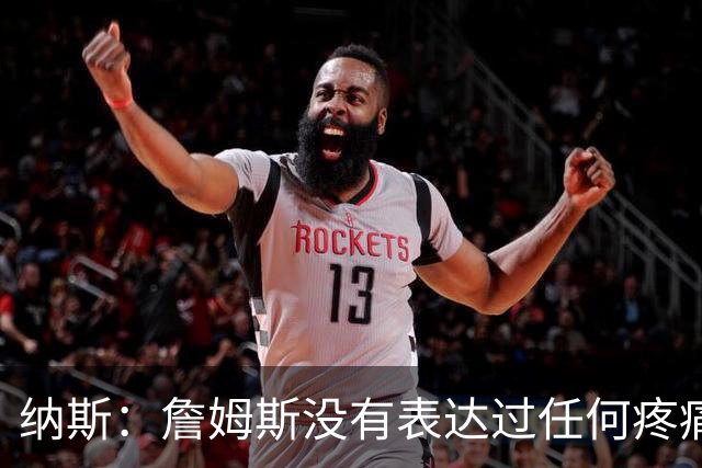 纳斯：詹姆斯没有表达过任何疼痛或不适 球队并不担心他伤情