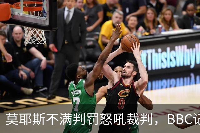 莫耶斯不满判罚怒吼裁判，BBC记者还原现场