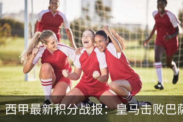 西甲最新积分战报：皇马击败巴萨，毕尔巴鄂竞技制造惨案，皇家社会险胜