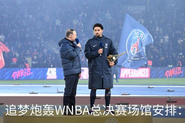 追梦炮轰WNBA总决赛场馆安排：若女武神夺冠只能在训练场庆祝
