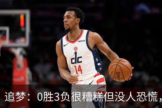 追梦：0胜3负很糟糕但没人恐慌，绝不能以0胜5负开局