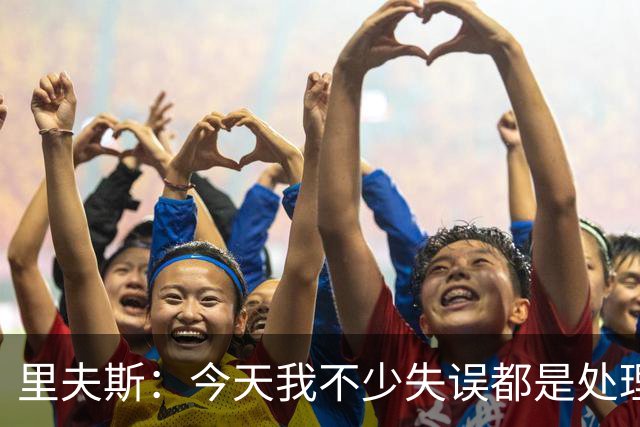 里夫斯：今天我不少失误都是处理球不够冷静 感觉自己有15次失误