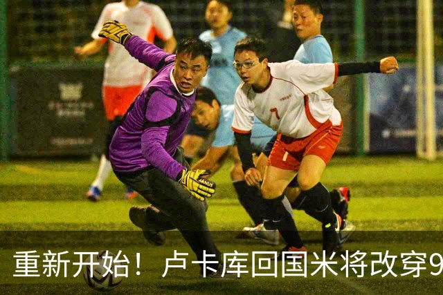 重新开始！卢卡库回国米将改穿90号球衣