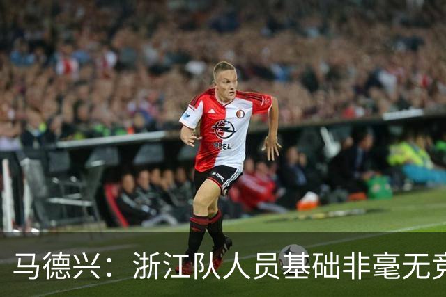 马德兴：浙江队人员基础非毫无竞争力，但未转化为稳定的整体表现