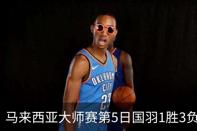 马来西亚大师赛第5日国羽1胜3负 唯王祉怡进决赛