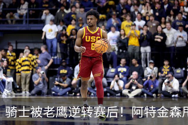 骑士被老鹰逆转赛后！阿特金森甩锅，反而表扬新援，拼图已变死穴