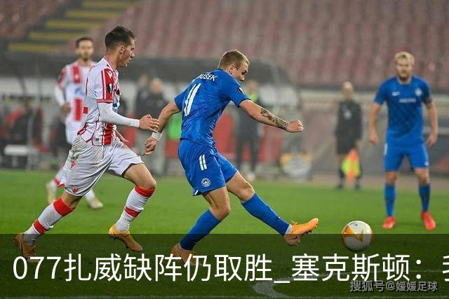 077扎威缺阵仍取胜 塞克斯顿：我们展现了下一个人挺身而出的精神