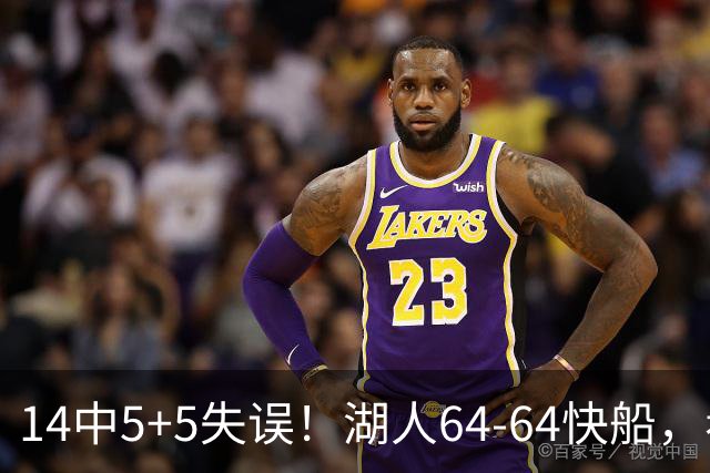 14中5+5失误！湖人64-64快船，看数据：你就是头号罪人！