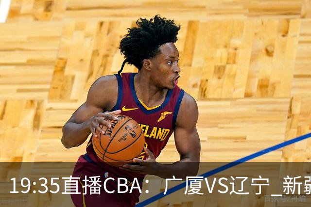 19:35直播CBA：广厦VS辽宁 新疆VS浙江等7场