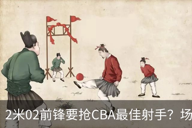 2米02前锋要抢CBA最佳射手？场均得分是上赛季3倍多，三分命中率71.4%