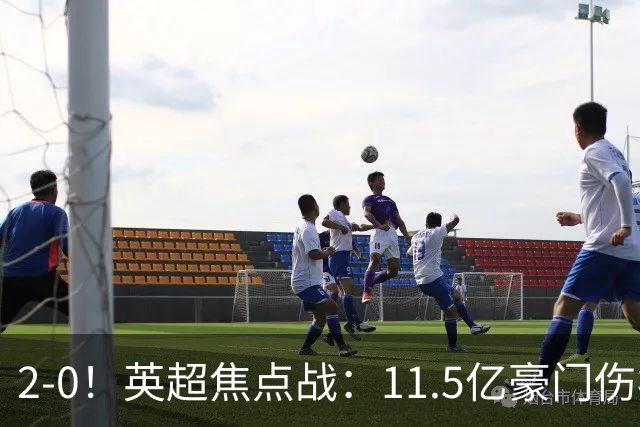 2-0！英超焦点战：11.5亿豪门伤病满营仍完胜 送死敌40年耻辱纪录