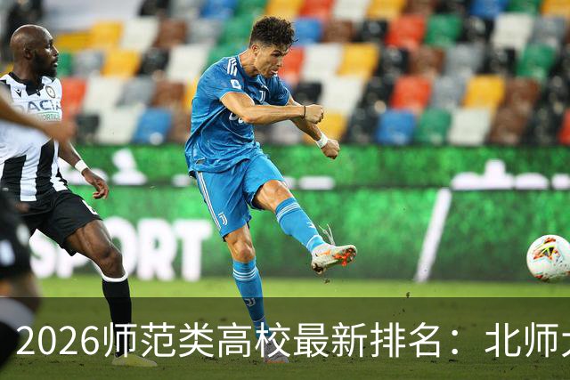 2026师范类高校最新排名：北师大第1，陕师大被挤出前6，福师大第9！家长考生可了解