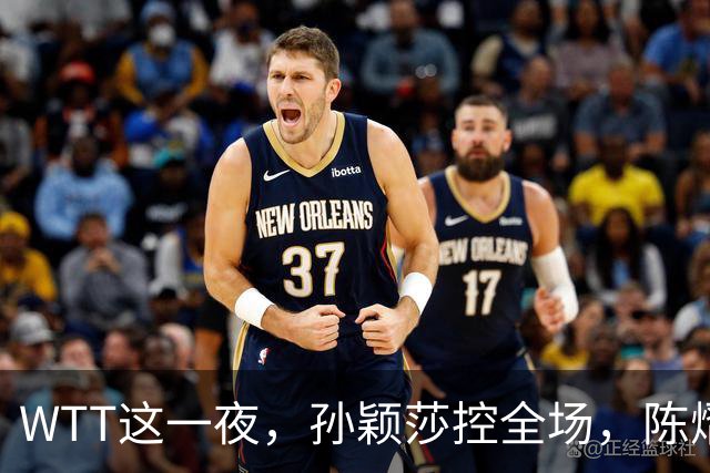 WTT这一夜，孙颖莎控全场，陈熠逆风破局，林诗栋让世界刮目相看